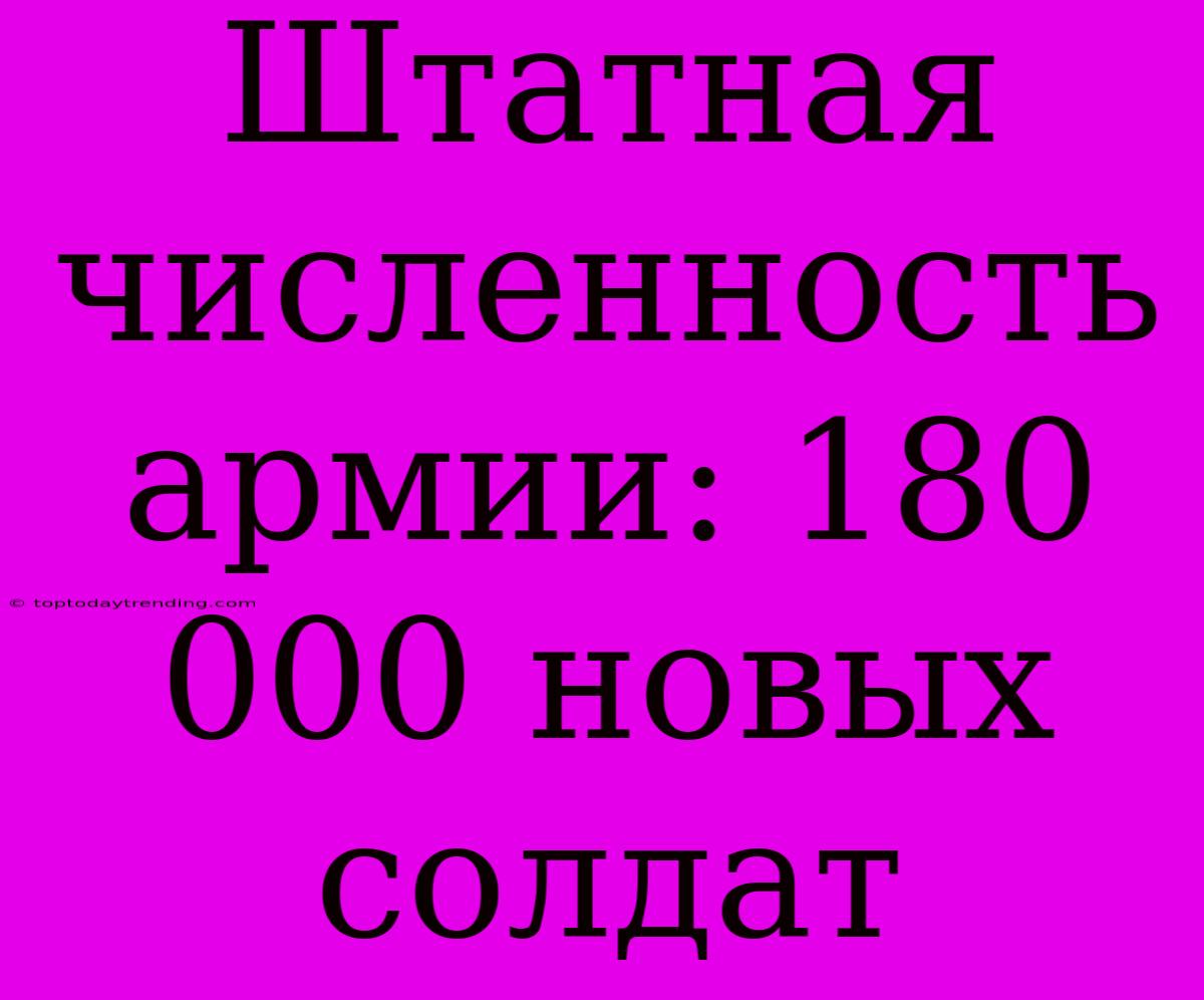 Штатная Численность Армии: 180 000 Новых Солдат