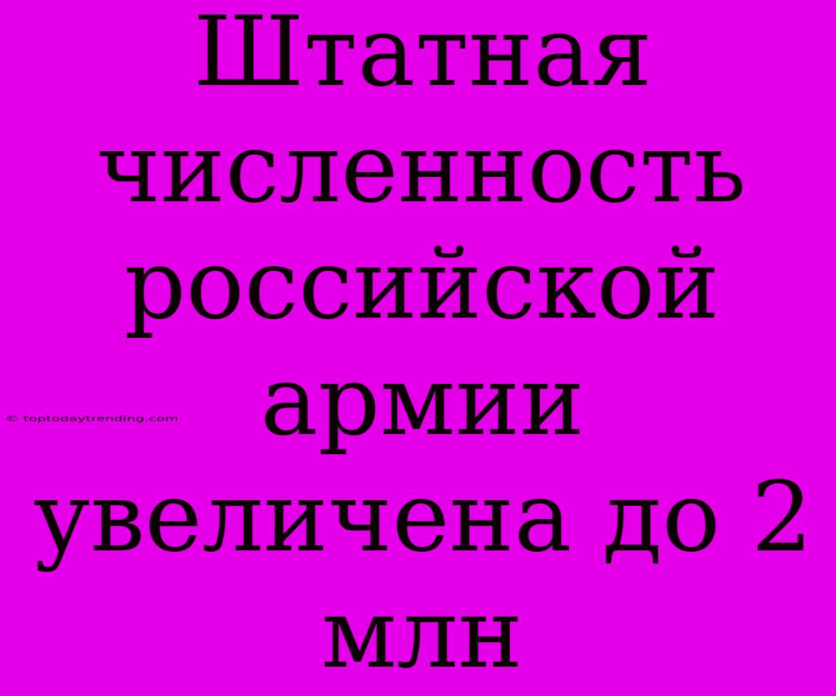 Штатная Численность Российской Армии Увеличена До 2 Млн