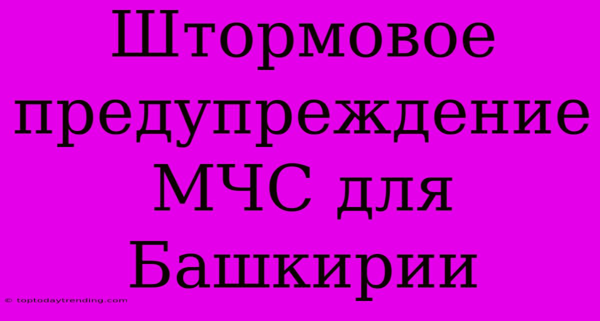 Штормовое Предупреждение МЧС Для Башкирии