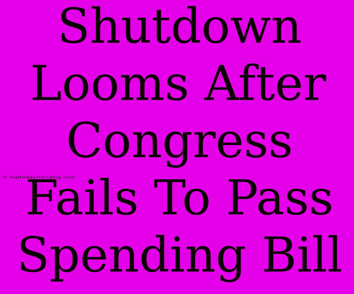 Shutdown Looms After Congress Fails To Pass Spending Bill