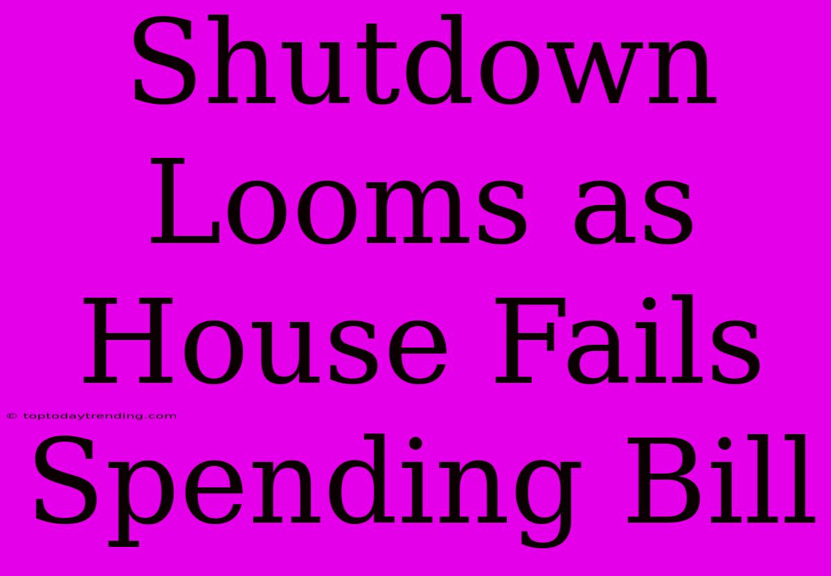 Shutdown Looms As House Fails Spending Bill