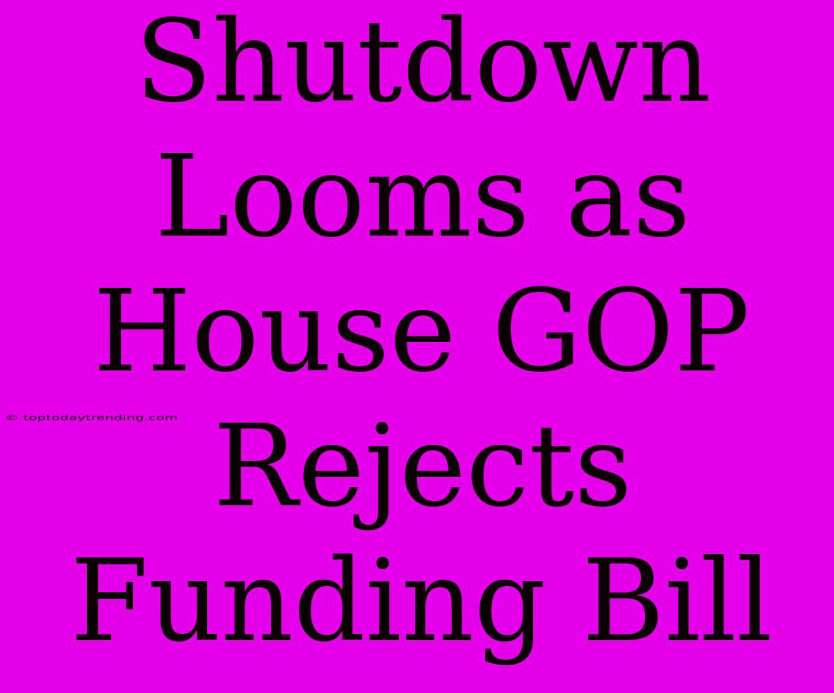 Shutdown Looms As House GOP Rejects Funding Bill