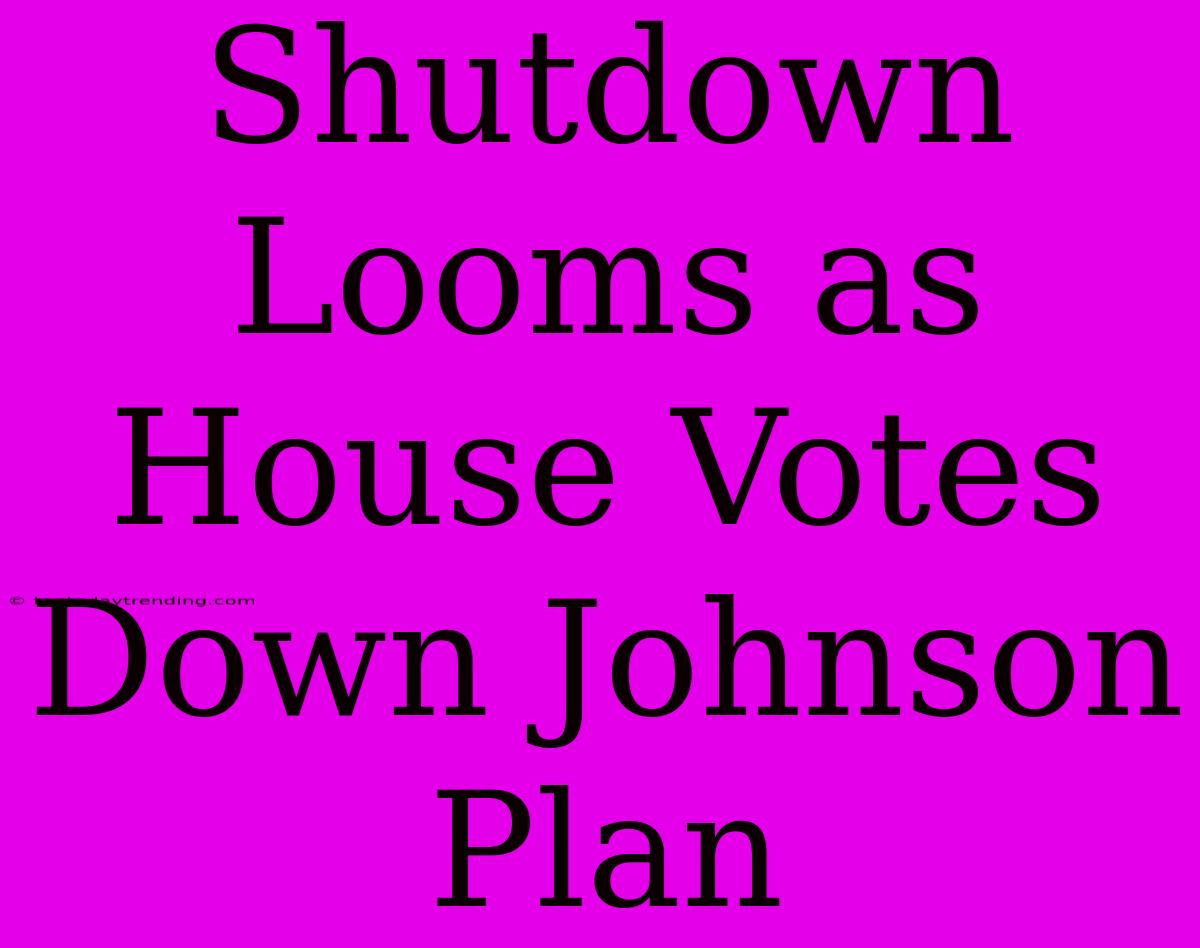 Shutdown Looms As House Votes Down Johnson Plan