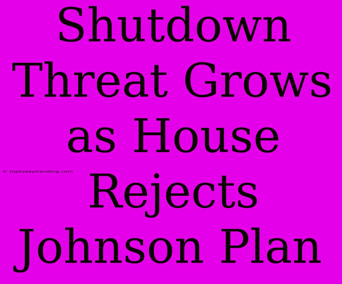 Shutdown Threat Grows As House Rejects Johnson Plan