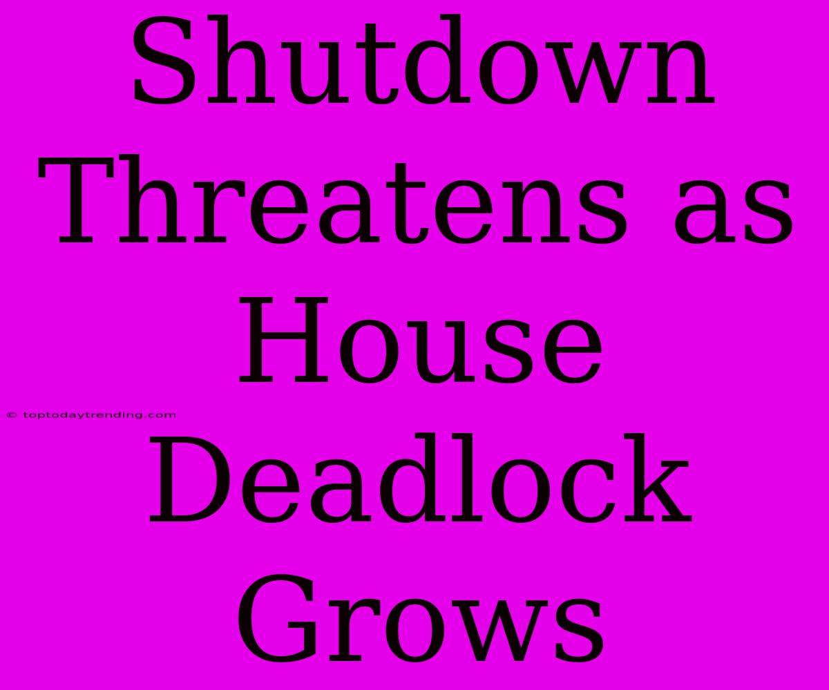 Shutdown Threatens As House Deadlock Grows