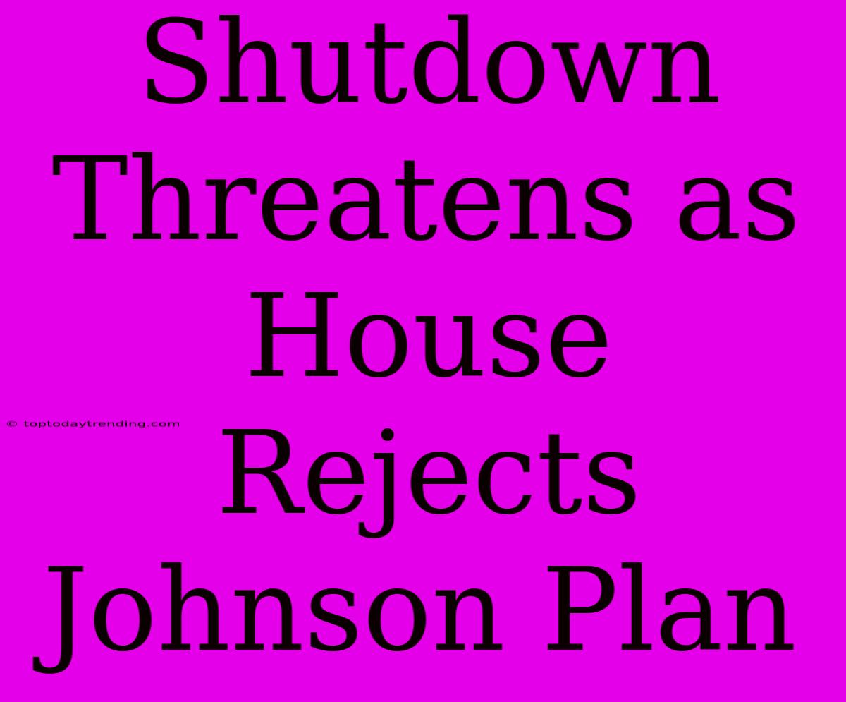 Shutdown Threatens As House Rejects Johnson Plan