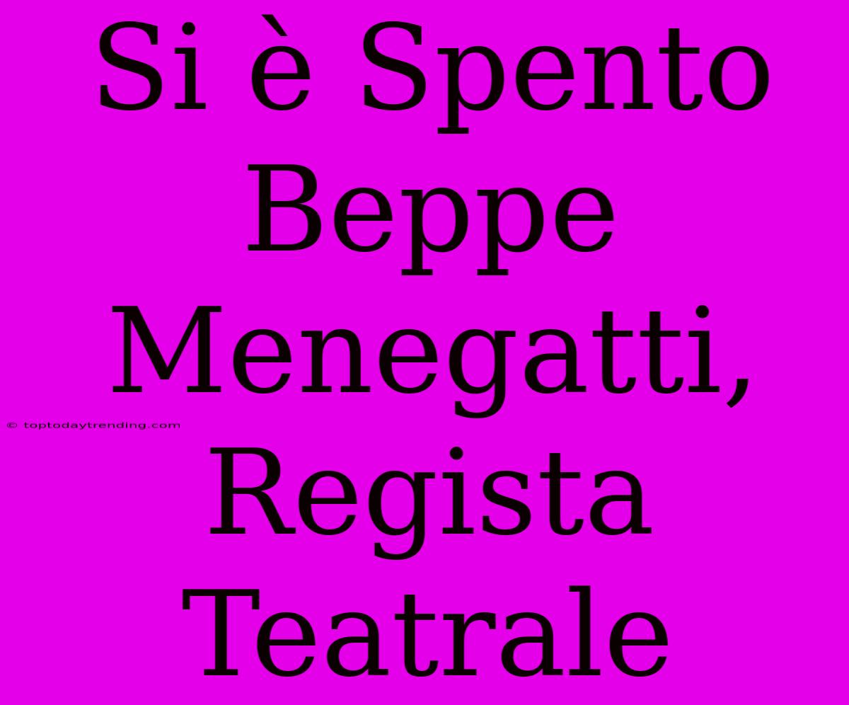 Si È Spento Beppe Menegatti, Regista Teatrale