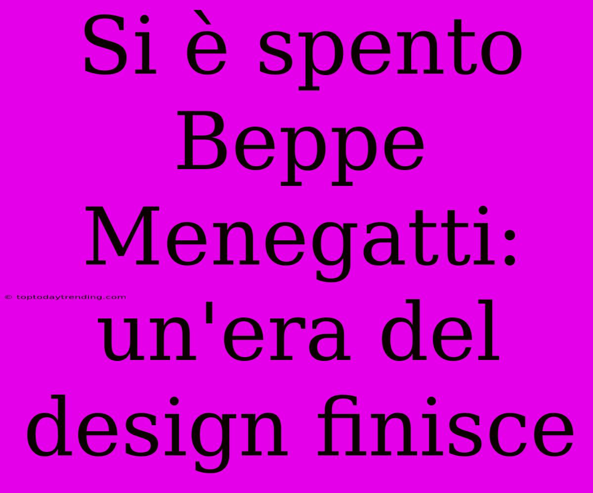 Si È Spento Beppe Menegatti: Un'era Del Design Finisce