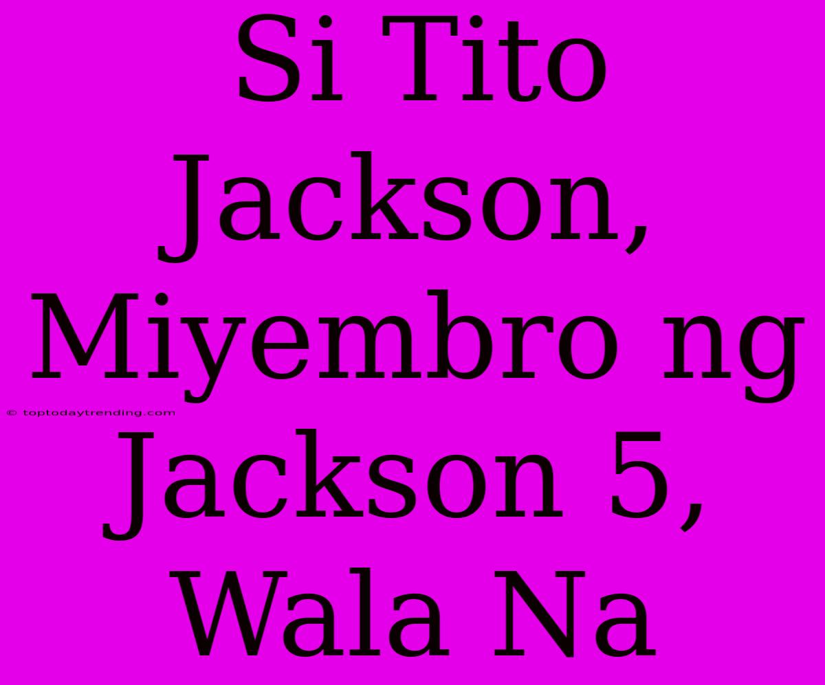 Si Tito Jackson, Miyembro Ng Jackson 5, Wala Na