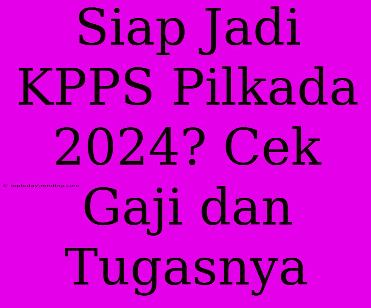 Siap Jadi KPPS Pilkada 2024? Cek Gaji Dan Tugasnya