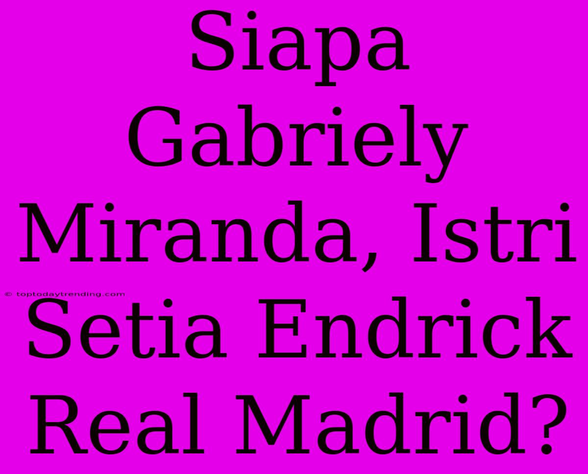 Siapa Gabriely Miranda, Istri Setia Endrick Real Madrid?