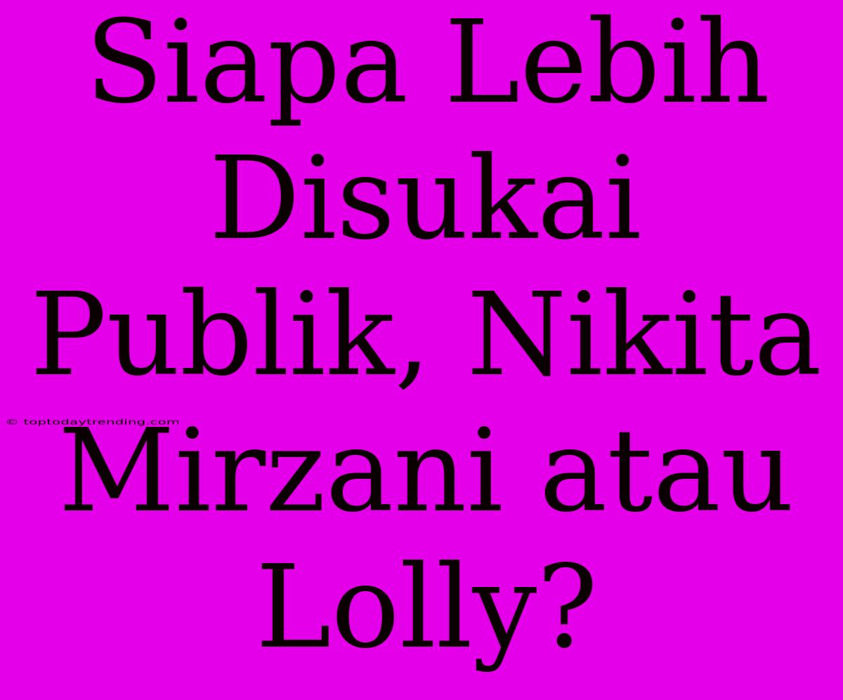 Siapa Lebih Disukai Publik, Nikita Mirzani Atau Lolly?