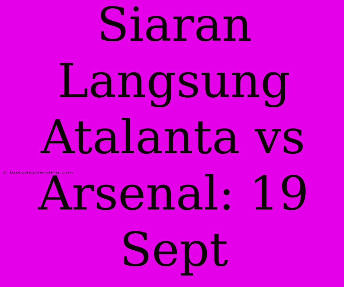 Siaran Langsung Atalanta Vs Arsenal: 19 Sept