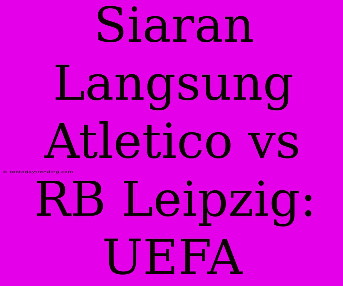 Siaran Langsung Atletico Vs RB Leipzig: UEFA