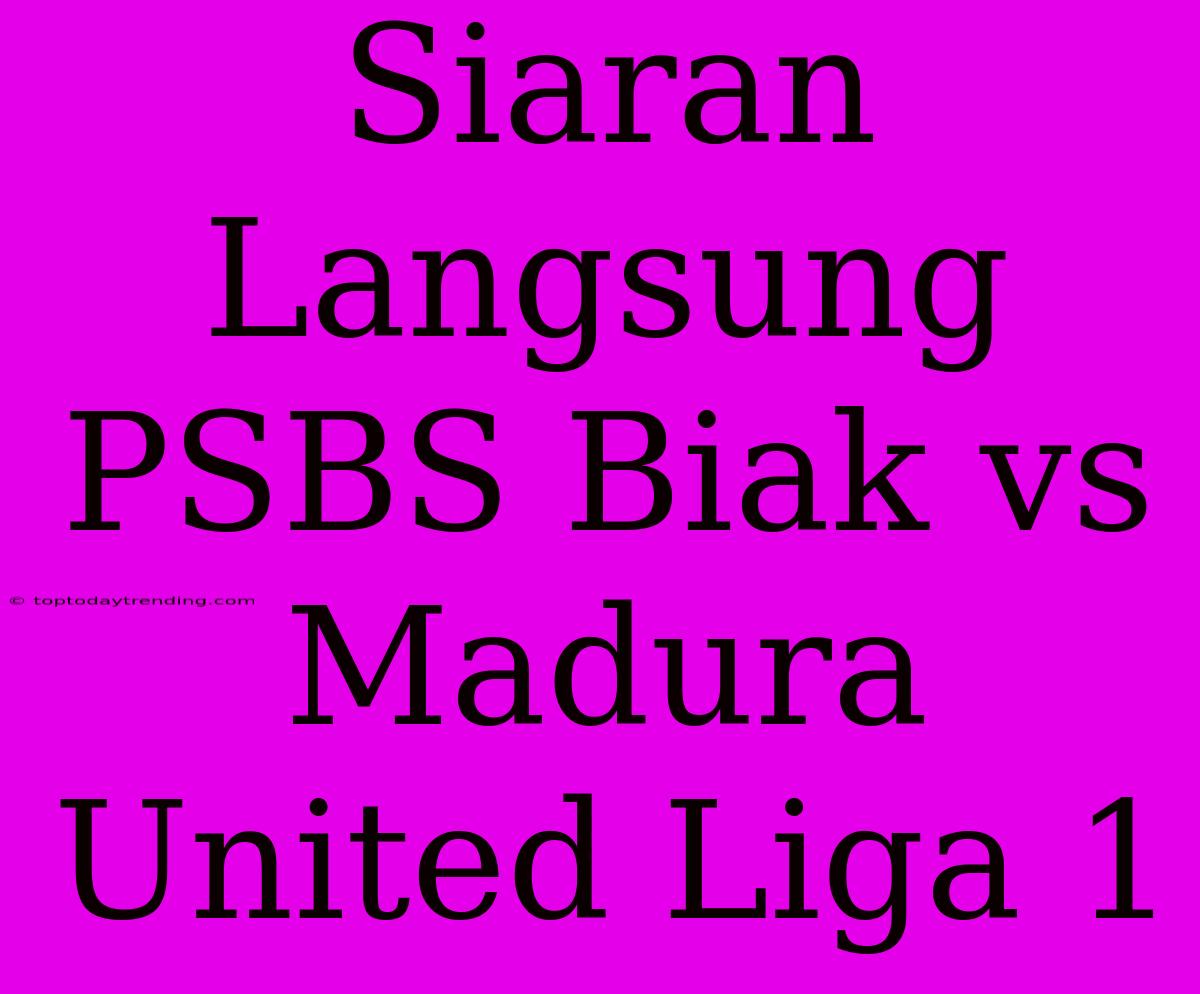 Siaran Langsung PSBS Biak Vs Madura United Liga 1