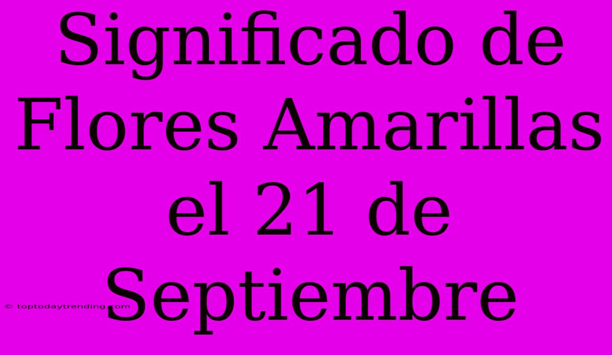 Significado De Flores Amarillas El 21 De Septiembre