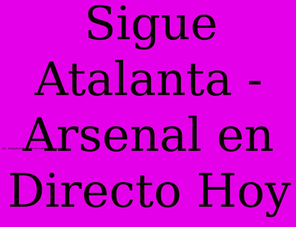 Sigue Atalanta - Arsenal En Directo Hoy