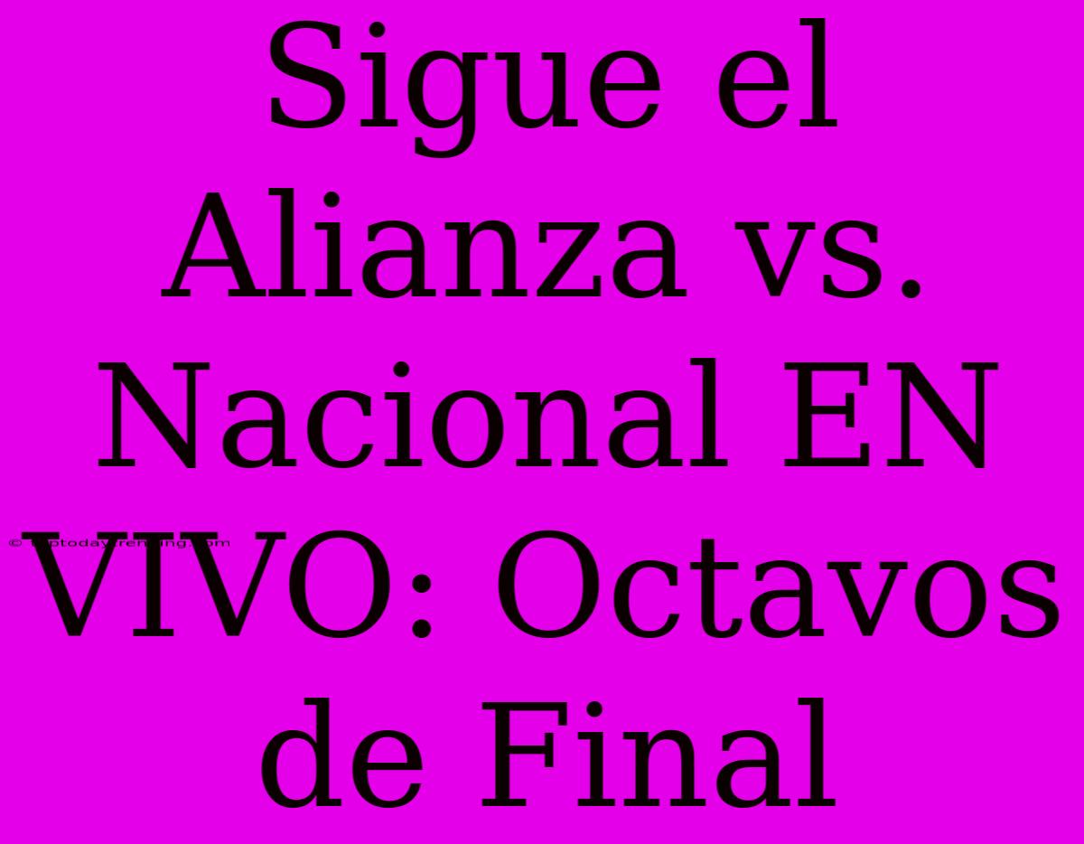 Sigue El Alianza Vs. Nacional EN VIVO: Octavos De Final