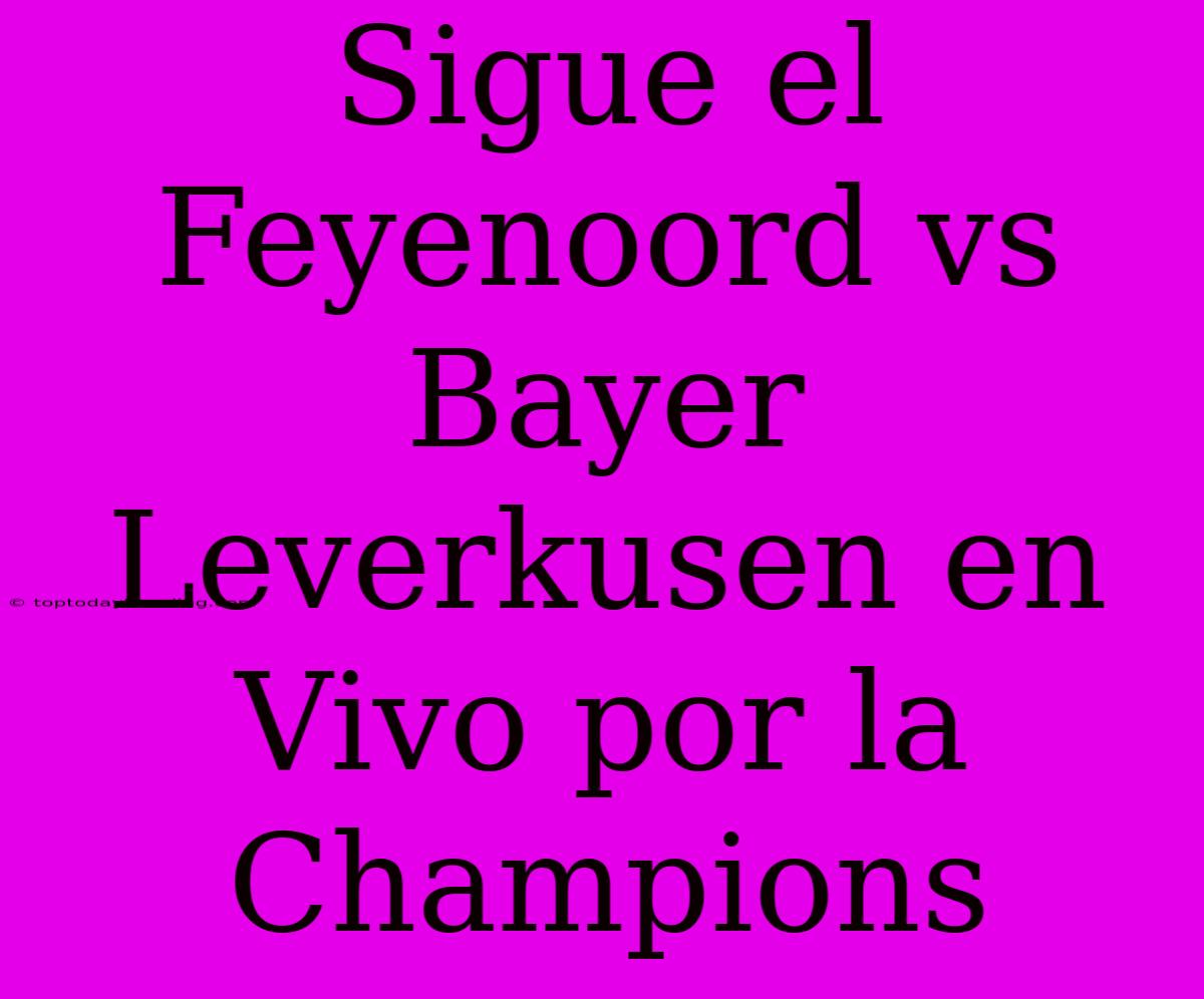 Sigue El Feyenoord Vs Bayer Leverkusen En Vivo Por La Champions