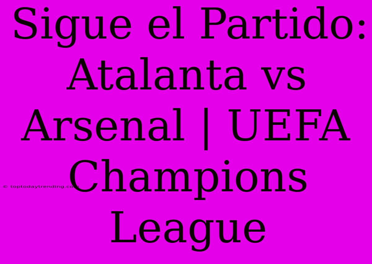 Sigue El Partido: Atalanta Vs Arsenal | UEFA Champions League