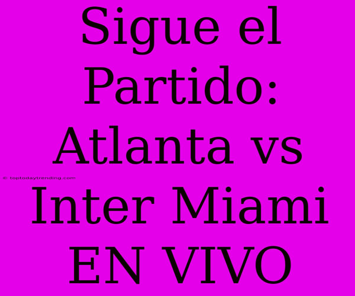 Sigue El Partido: Atlanta Vs Inter Miami EN VIVO