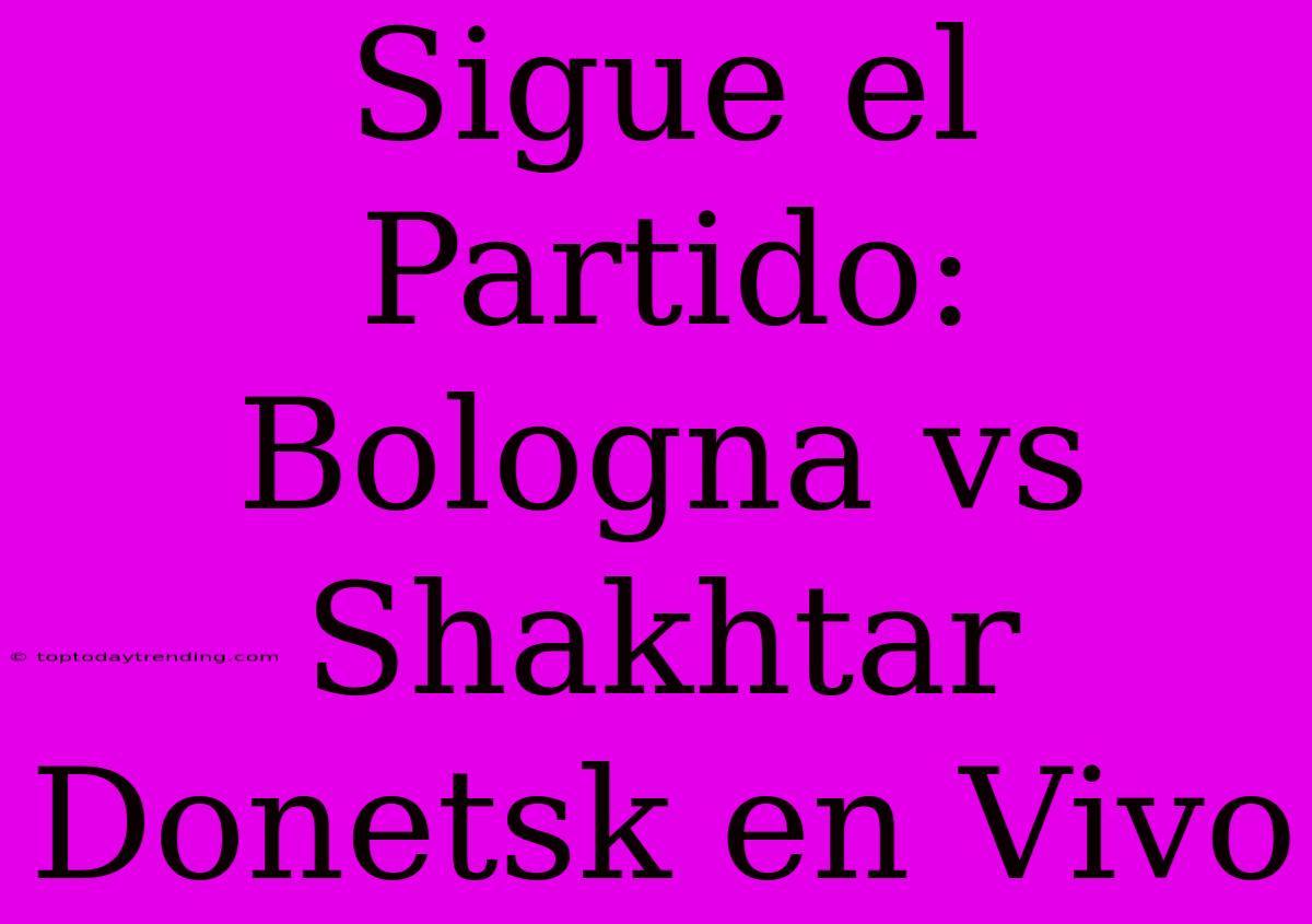 Sigue El Partido: Bologna Vs Shakhtar Donetsk En Vivo