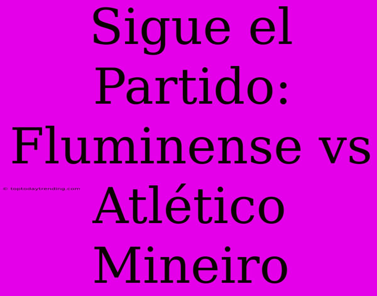 Sigue El Partido: Fluminense Vs Atlético Mineiro