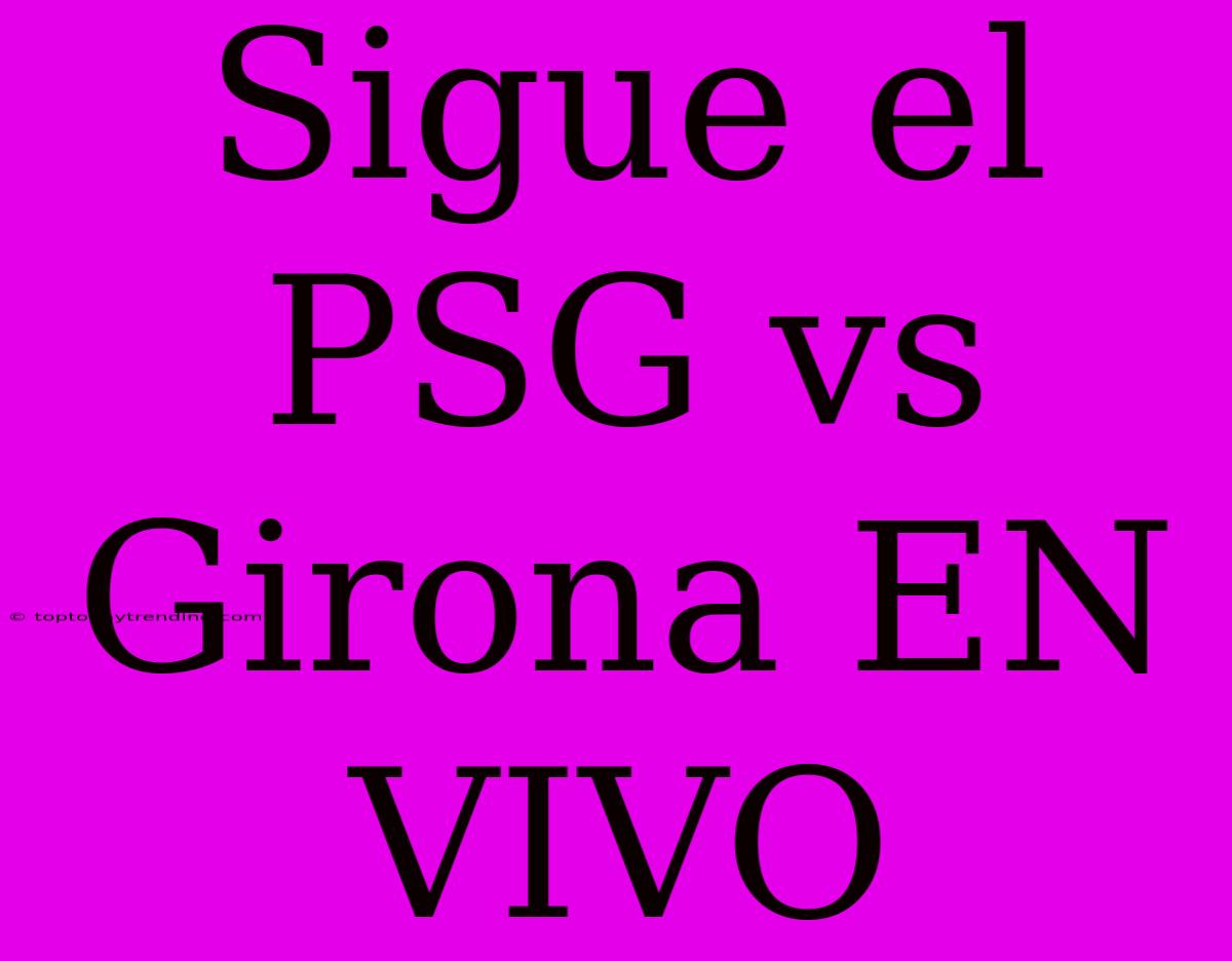 Sigue El PSG Vs Girona EN VIVO