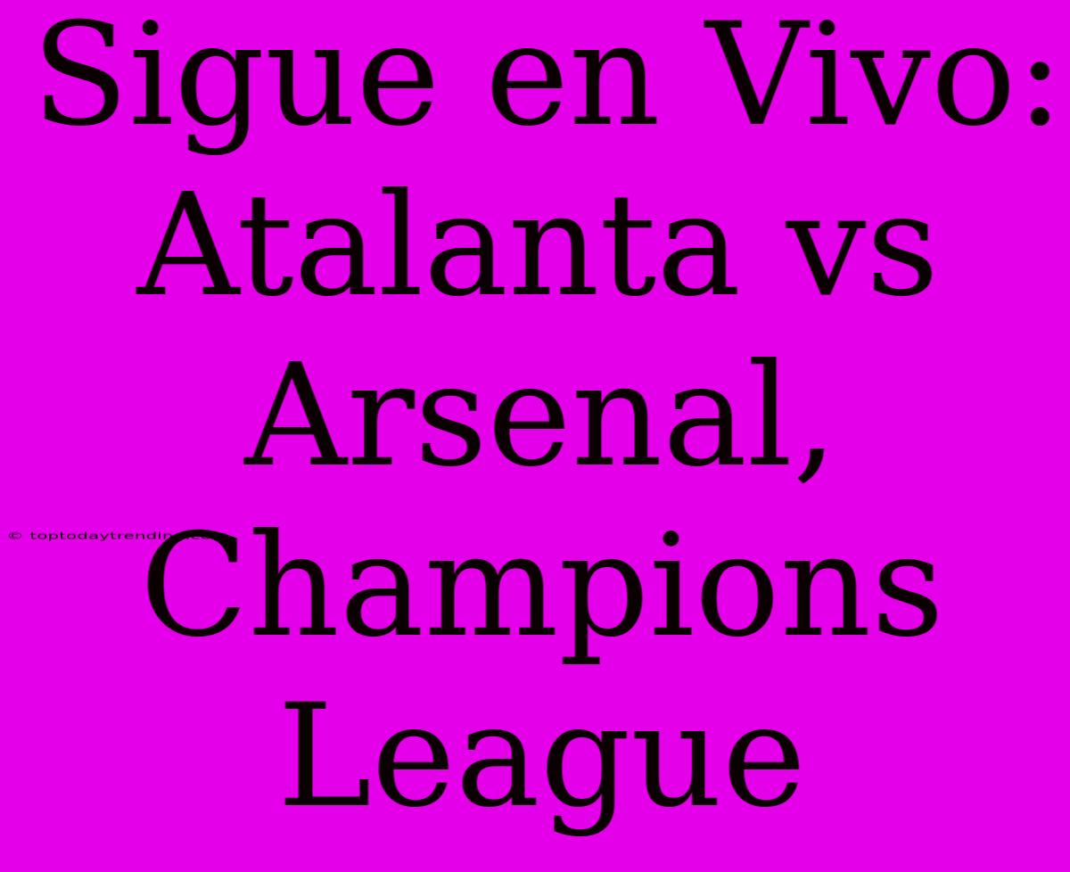 Sigue En Vivo: Atalanta Vs Arsenal, Champions League