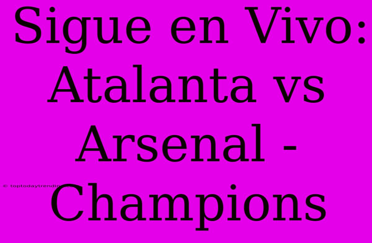 Sigue En Vivo: Atalanta Vs Arsenal - Champions