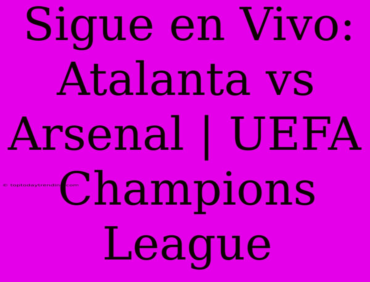 Sigue En Vivo: Atalanta Vs Arsenal | UEFA Champions League