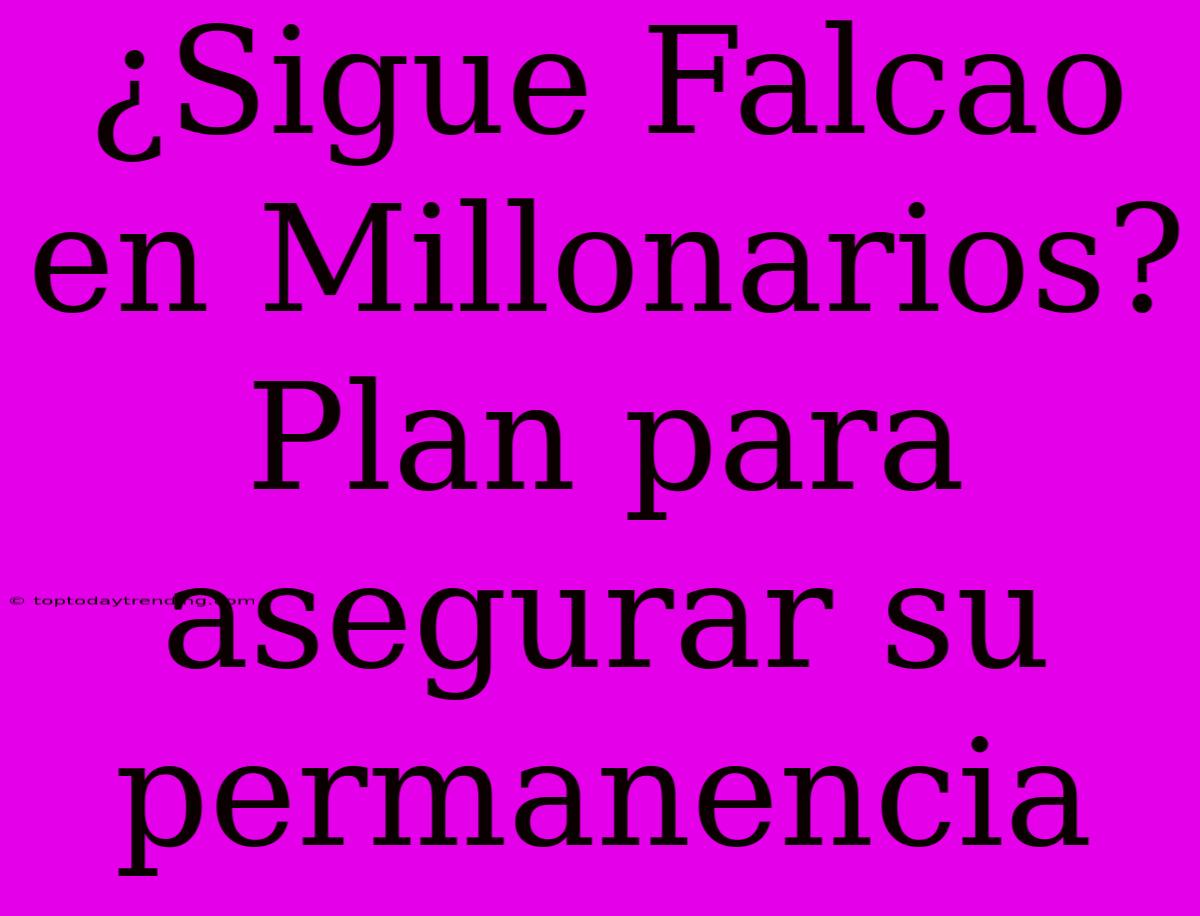 ¿Sigue Falcao En Millonarios? Plan Para Asegurar Su Permanencia