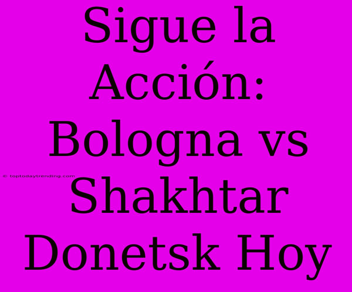 Sigue La Acción: Bologna Vs Shakhtar Donetsk Hoy