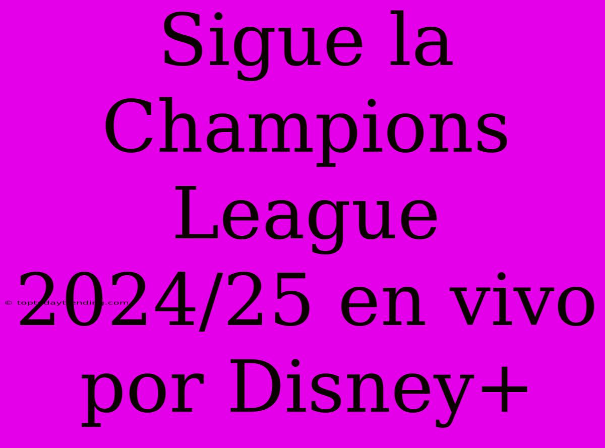 Sigue La Champions League 2024/25 En Vivo Por Disney+