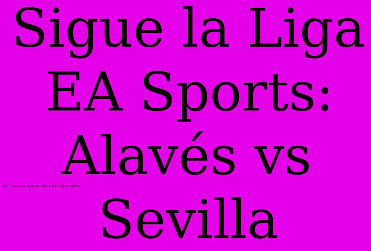 Sigue La Liga EA Sports: Alavés Vs Sevilla