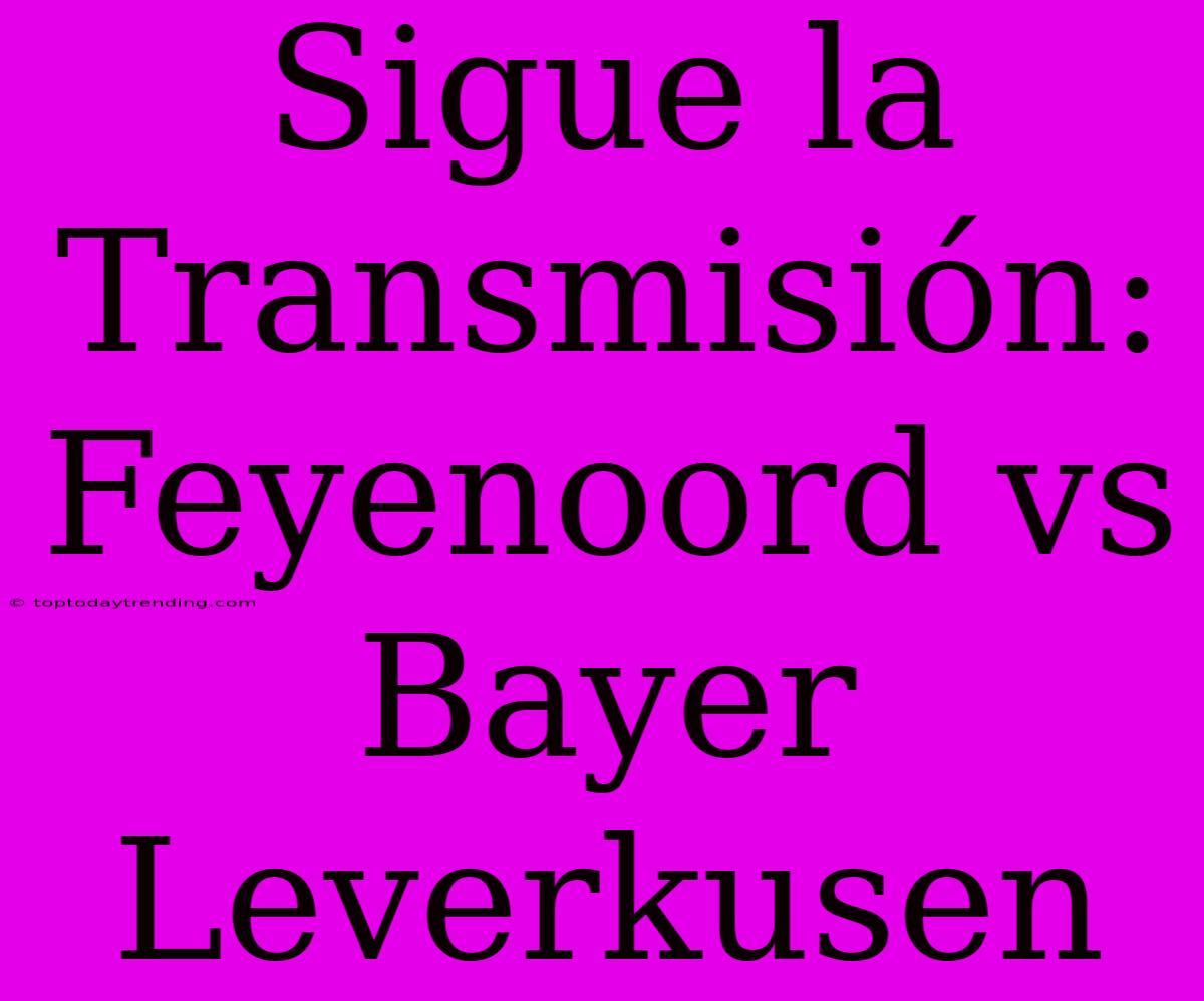 Sigue La Transmisión: Feyenoord Vs Bayer Leverkusen