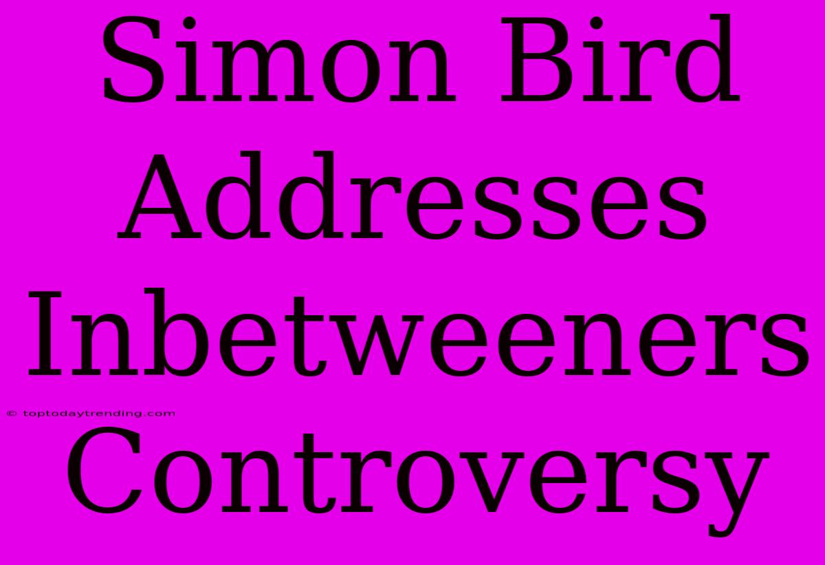 Simon Bird Addresses Inbetweeners Controversy