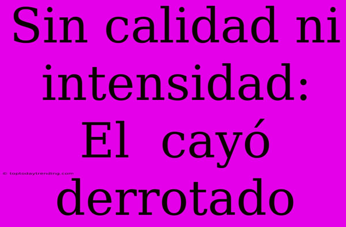 Sin Calidad Ni Intensidad: El  Cayó Derrotado