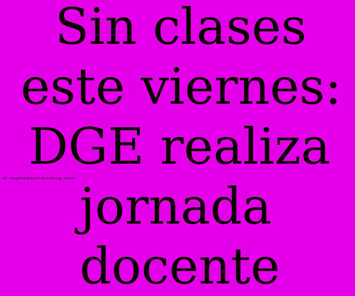 Sin Clases Este Viernes: DGE Realiza Jornada Docente