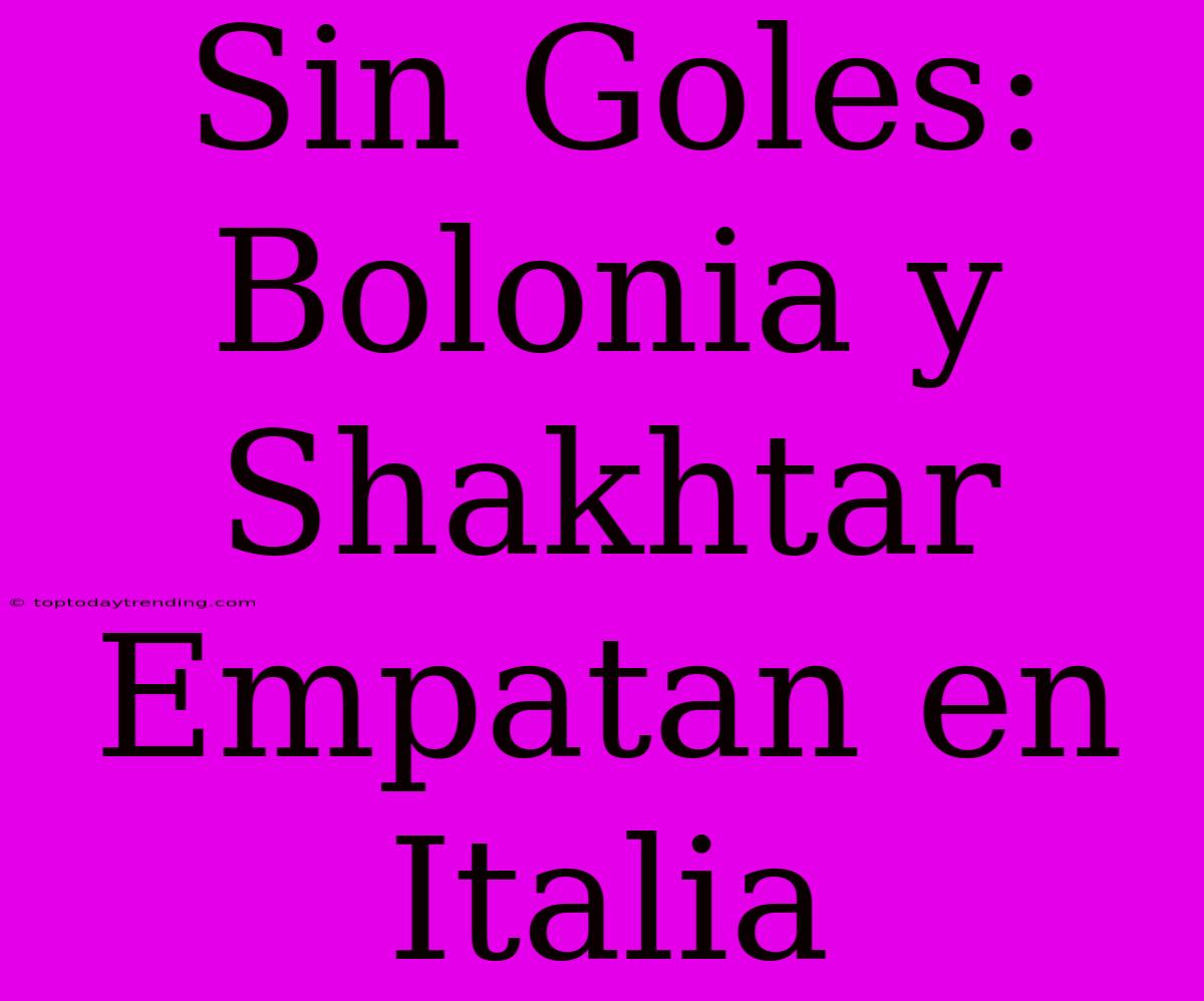 Sin Goles: Bolonia Y Shakhtar Empatan En Italia