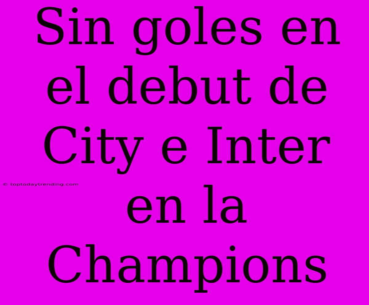 Sin Goles En El Debut De City E Inter En La Champions