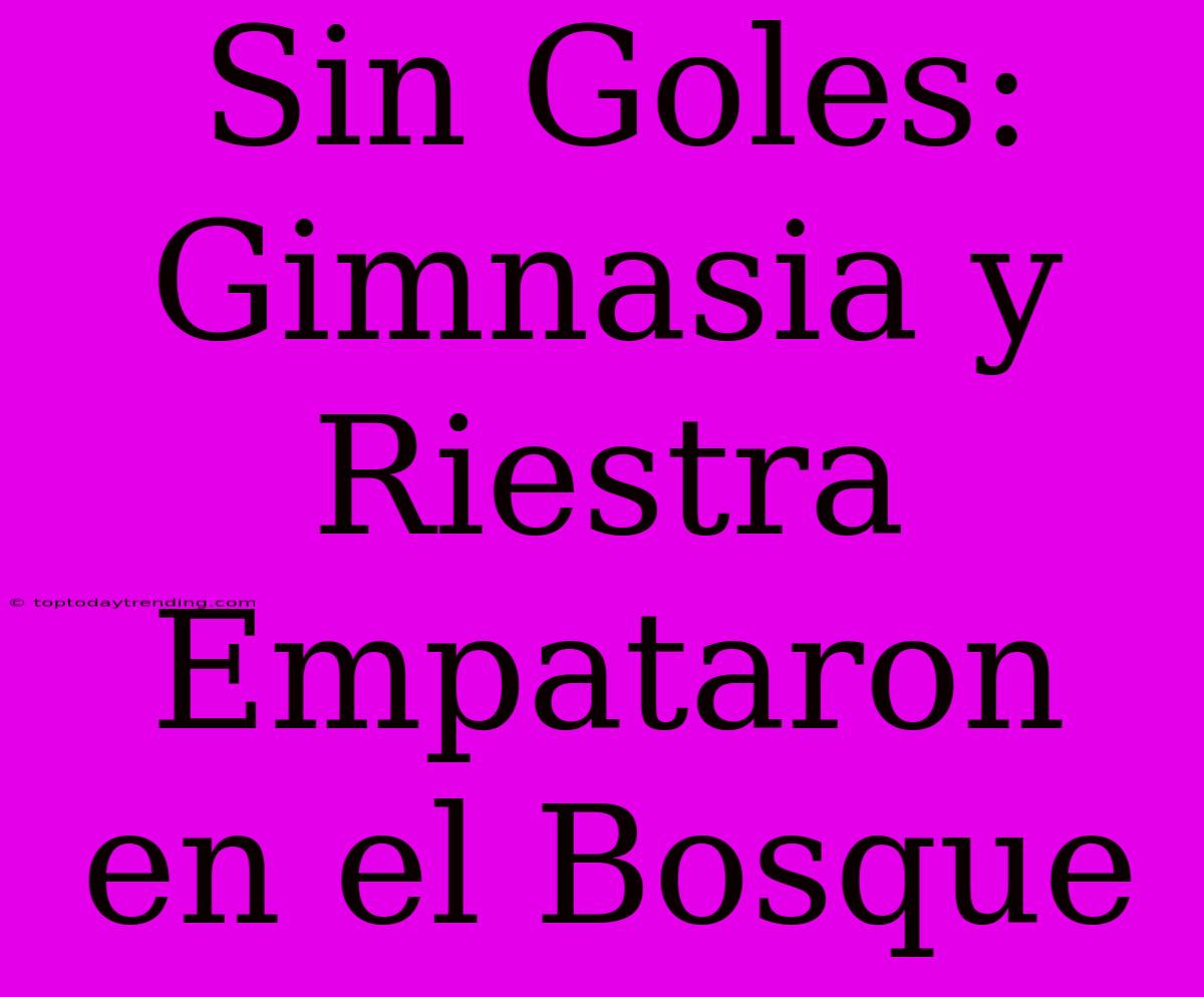 Sin Goles: Gimnasia Y Riestra Empataron En El Bosque