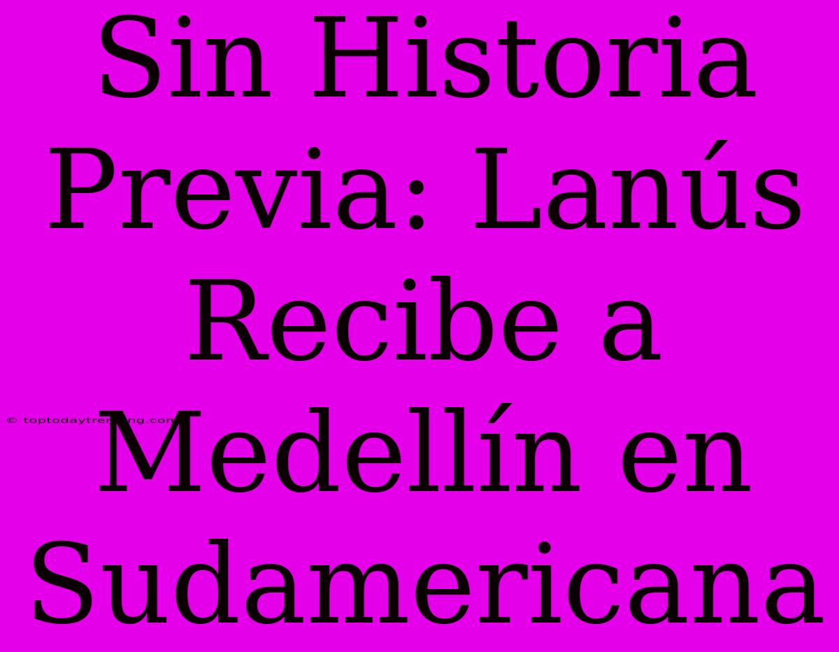 Sin Historia Previa: Lanús Recibe A Medellín En Sudamericana