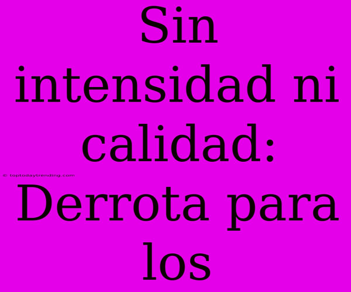 Sin Intensidad Ni Calidad: Derrota Para Los