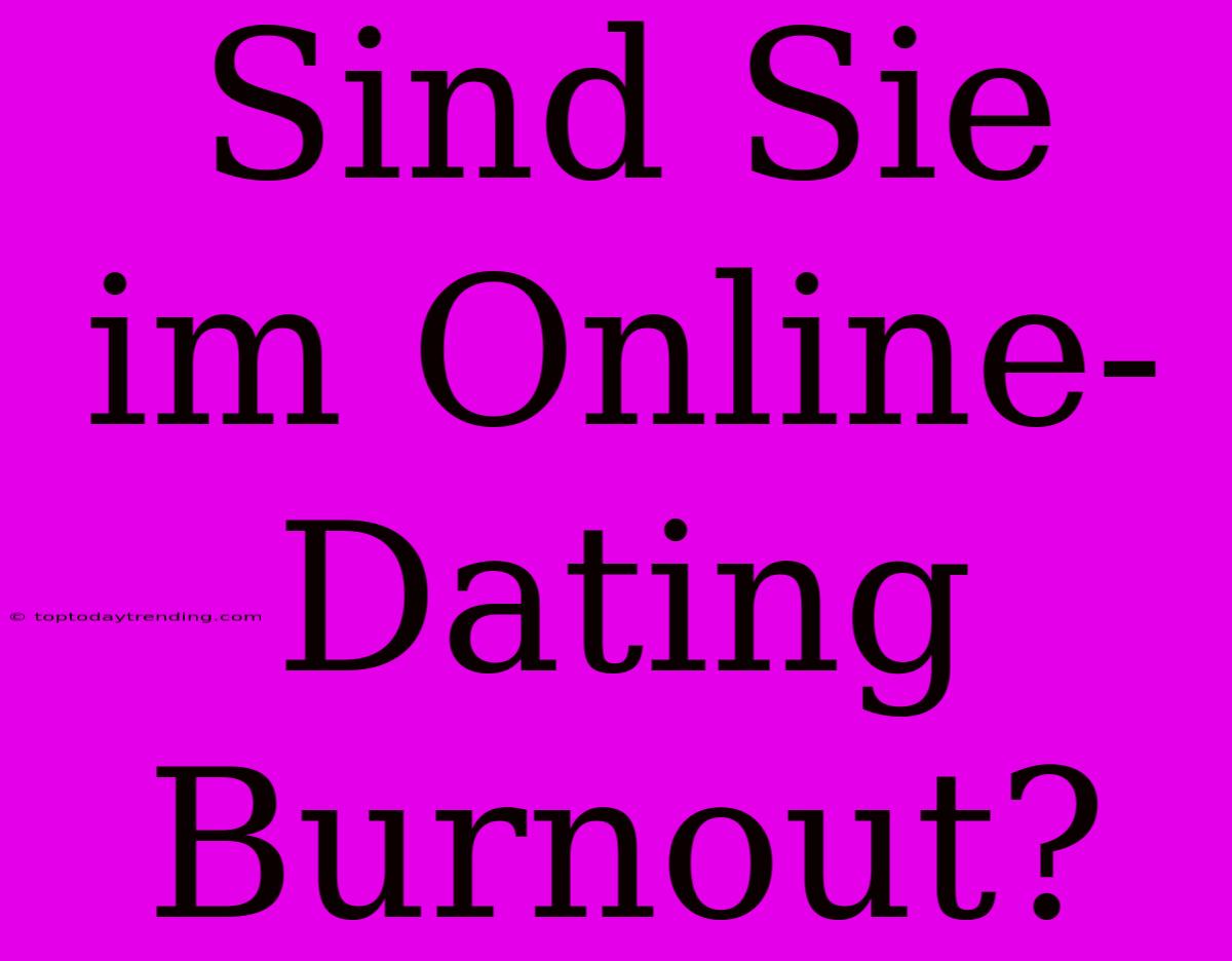 Sind Sie Im Online-Dating Burnout?