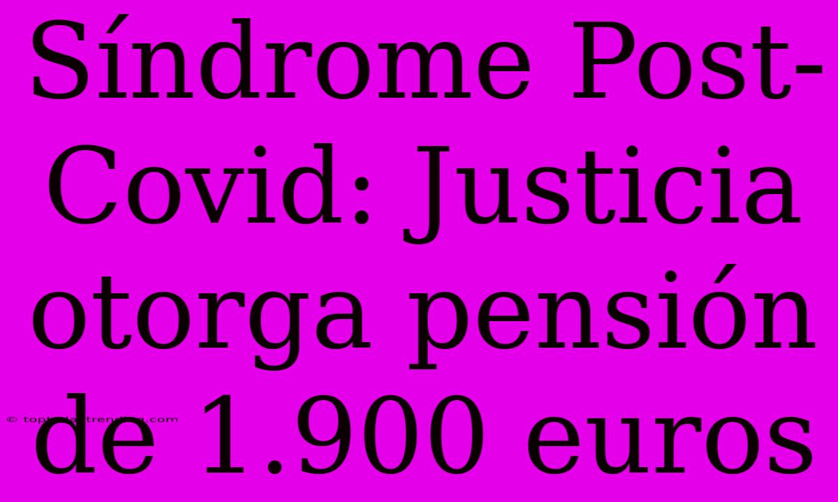 Síndrome Post-Covid: Justicia Otorga Pensión De 1.900 Euros