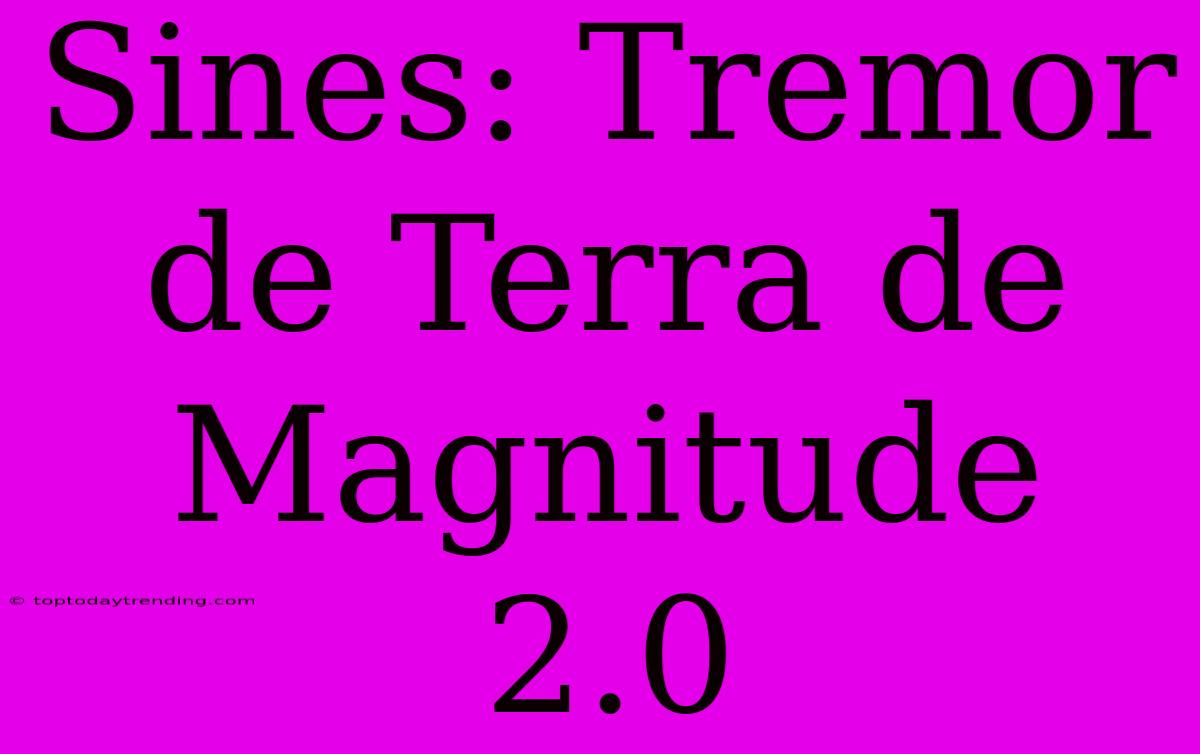 Sines: Tremor De Terra De Magnitude 2.0