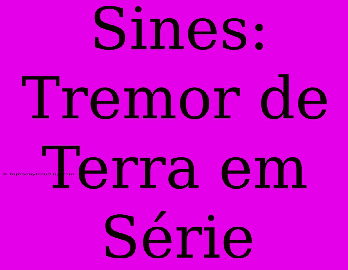 Sines: Tremor De Terra Em Série