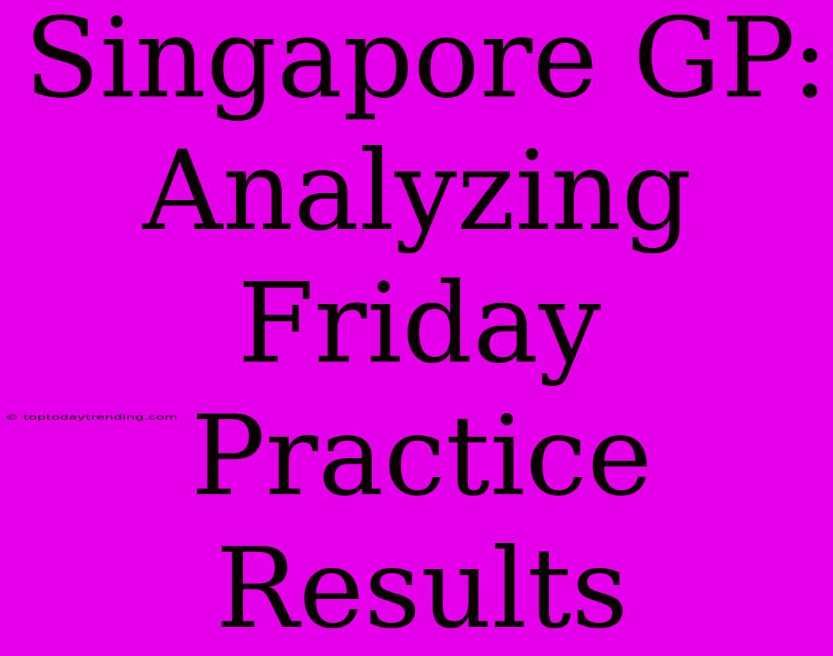 Singapore GP: Analyzing Friday Practice Results