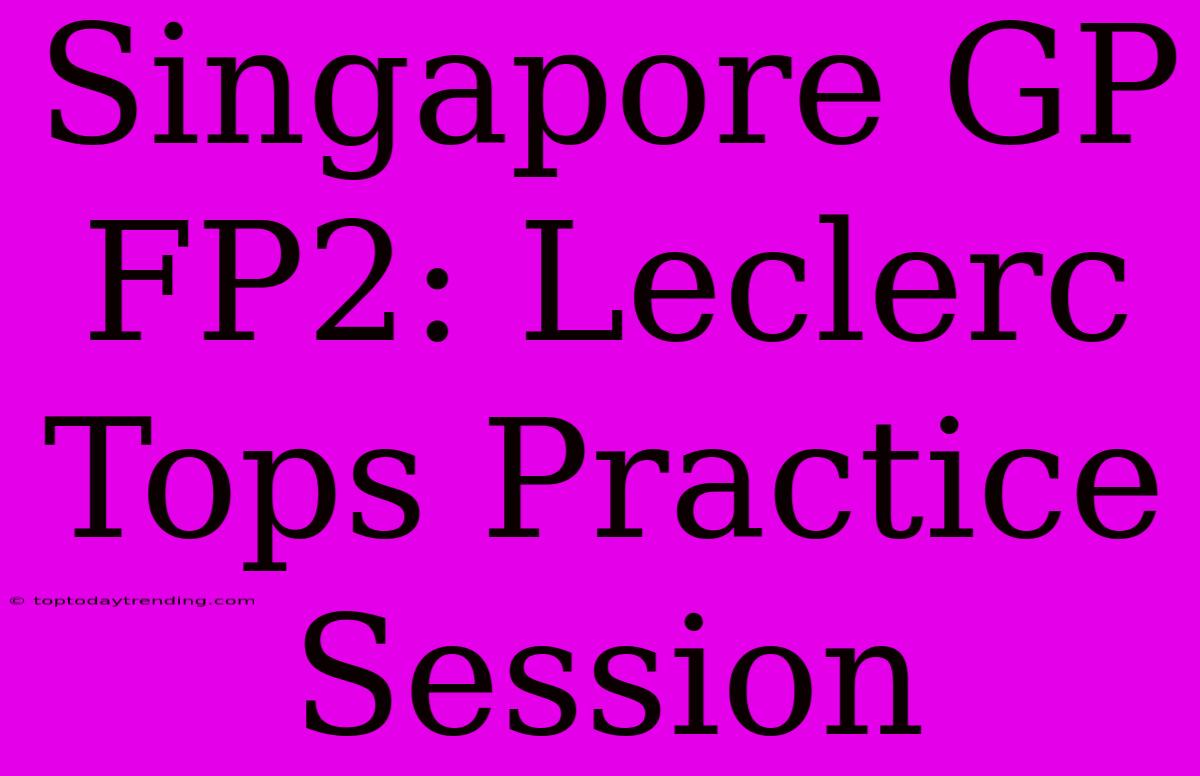 Singapore GP FP2: Leclerc Tops Practice Session